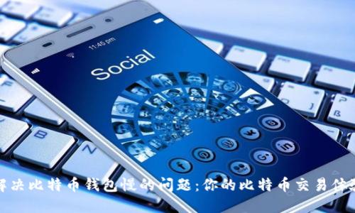 解决比特币钱包慢的问题：你的比特币交易体验