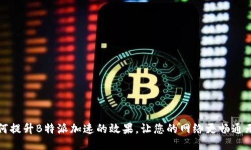 如何提升B特派加速的效果，让您的网络更畅通无阻