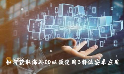 如何获取海外ID以便使用B特派安卓应用