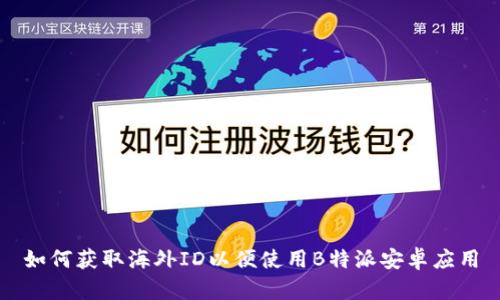 如何获取海外ID以便使用B特派安卓应用