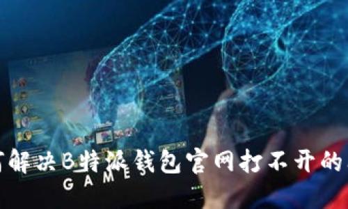 如何解决B特派钱包官网打不开的问题