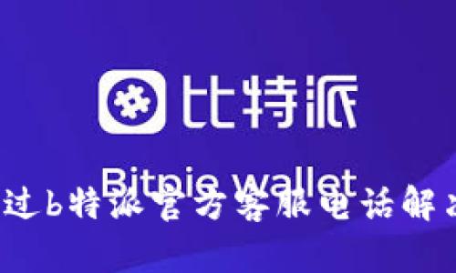 如何通过b特派官方客服电话解决问题？