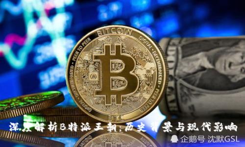 深度解析B特派王朝：历史背景与现代影响