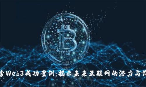 探索Web3成功案例：揭示未来互联网的潜力与价值