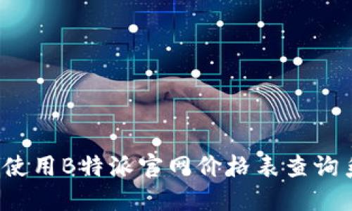 如何使用B特派官网价格表查询系统？