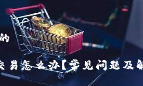 思考一个且的

bitpie无法交易怎么办？常见问题及解决方法解析
