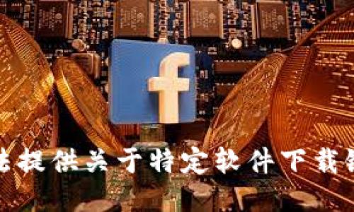 抱歉，我无法提供关于特定软件下载链接的信息。