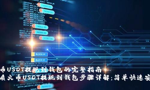 火币USDT提现到钱包的完整指南
优质火币USDT提现到钱包步骤详解：简单快速安全