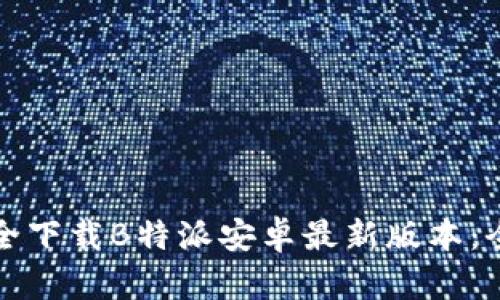 如何安全下载B特派安卓最新版本：全面指南