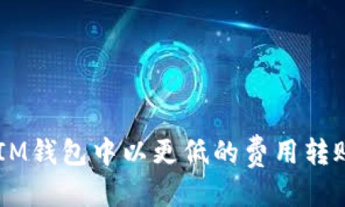 优质
如何在IM钱包中以更低的费用转账USDT？