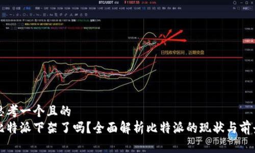 思考一个且的  
比特派下架了吗？全面解析比特派的现状与前景