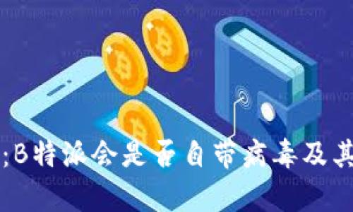 深入探讨：B特派会是否自带病毒及其影响分析