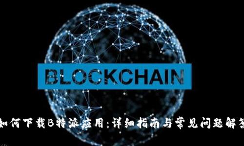 如何下载B特派应用：详细指南与常见问题解答