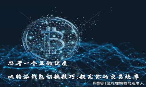 思考一个且的优质

比特派钱包切换技巧：提高你的交易效率