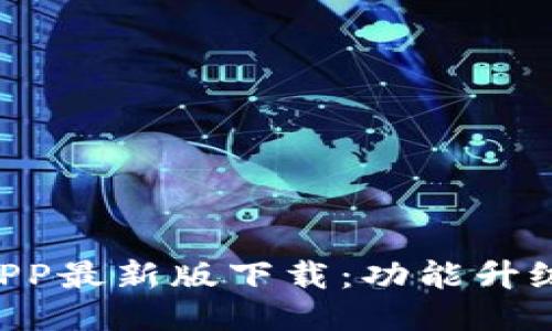 全新B特派APP最新版下载：功能升级与使用指南