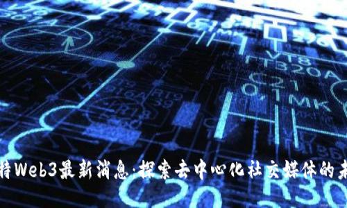 推特Web3最新消息：探索去中心化社交媒体的未来