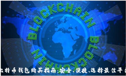   
比特币钱包购买指南：安全、便捷、选择最佳平台