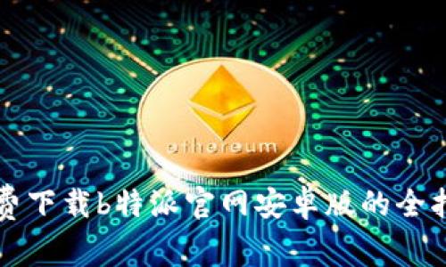 免费下载b特派官网安卓版的全指南