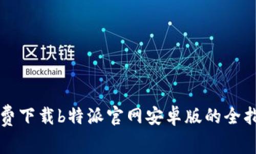 免费下载b特派官网安卓版的全指南