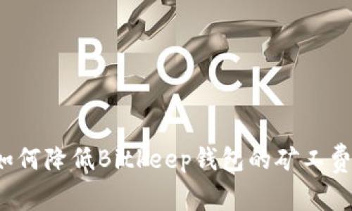 如何降低Bitkeep钱包的矿工费？