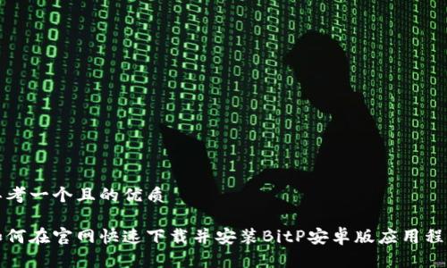 思考一个且的优质

如何在官网快速下载并安装BitP安卓版应用程序