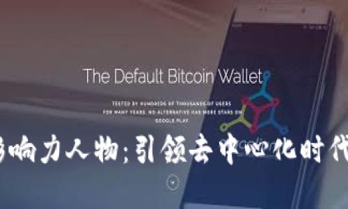 Web3影响力人物：引领去中心化时代的先锋