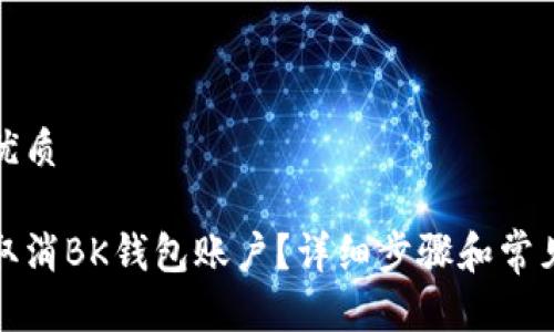 思考且的优质

如何轻松取消BK钱包账户？详细步骤和常见问题解答