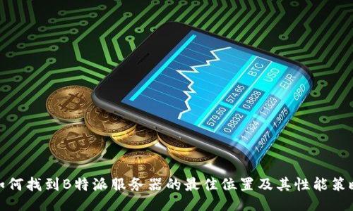 如何找到B特派服务器的最佳位置及其性能策略