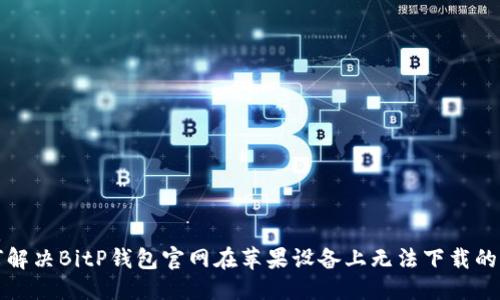 优质
如何解决BitP钱包官网在苹果设备上无法下载的问题