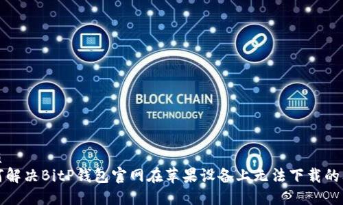 优质
如何解决BitP钱包官网在苹果设备上无法下载的问题