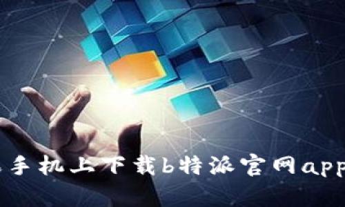 如何在苹果手机上下载b特派官网app: 完整指南