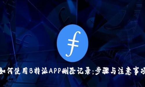 如何使用B特派APP删除记录：步骤与注意事项