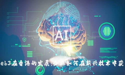 探索Web3在香港的发展：企业如何在新兴技术中获得成功