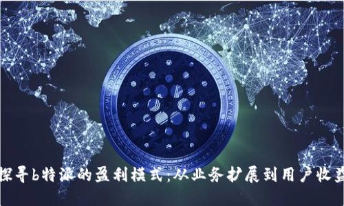 探寻b特派的盈利模式：从业务扩展到用户收益