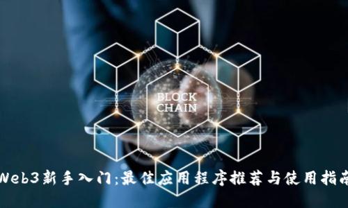 Web3新手入门：最佳应用程序推荐与使用指南