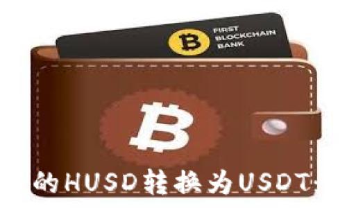   
如何将钱包中的HUSD转换为USDT：详细操作指南