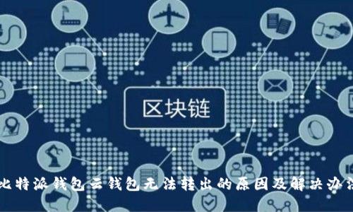 比特派钱包云钱包无法转出的原因及解决办法