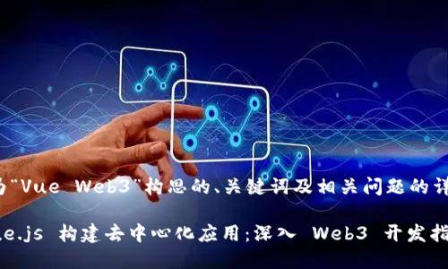 以下是为“Vue Web3”构思的、关键词及相关问题的详细内容：

使用 Vue.js 构建去中心化应用：深入 Web3 开发指南