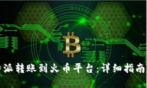 优质

如何将比特派转账到火币平台：详细指南与注意事项