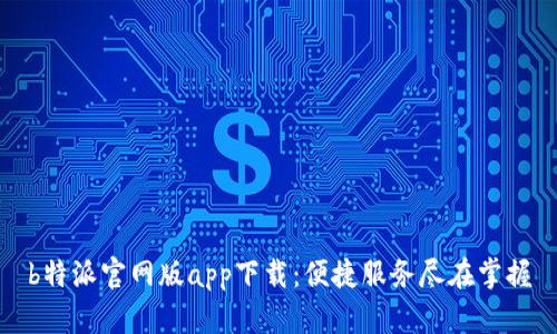 b特派官网版app下载：便捷服务尽在掌握