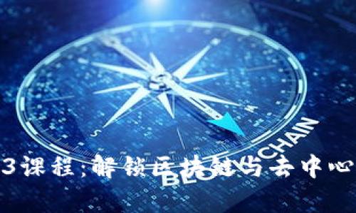 全面解析Web3课程：解锁区块链与去中心化未来的钥匙