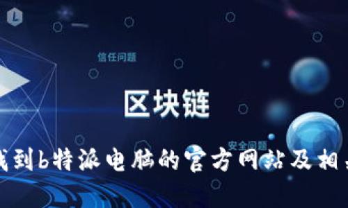 如何找到b特派电脑的官方网站及相关信息