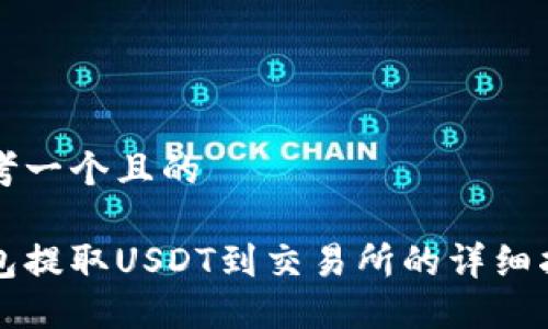 思考一个且的

钱包提取USDT到交易所的详细指南