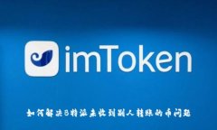 如何解决B特派未收到别人转账的币问题