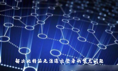 解决比特派无法退出登录的常见问题