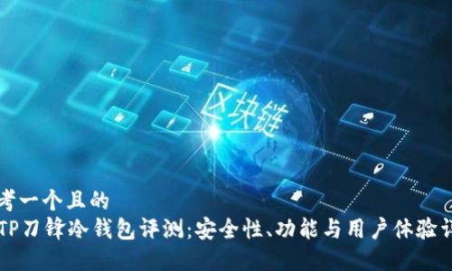 思考一个且的  
BITP刀锋冷钱包评测：安全性、功能与用户体验详解