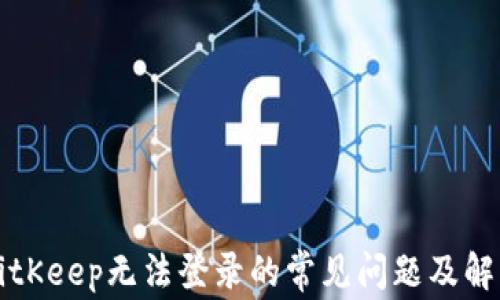 
解决BitKeep无法登录的常见问题及解决方案