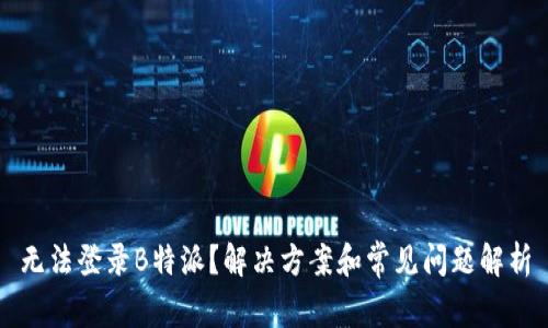 无法登录B特派？解决方案和常见问题解析