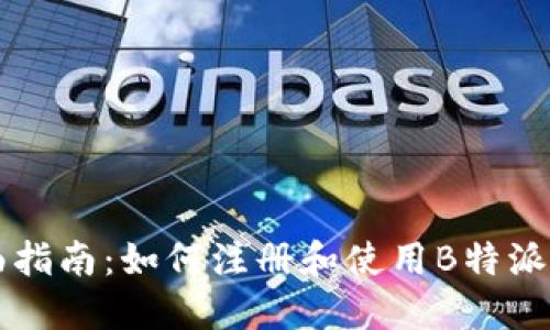 全面指南：如何注册和使用B特派账户