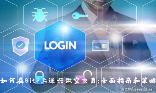 如何在BitP上进行做空交易：全面指南和策略